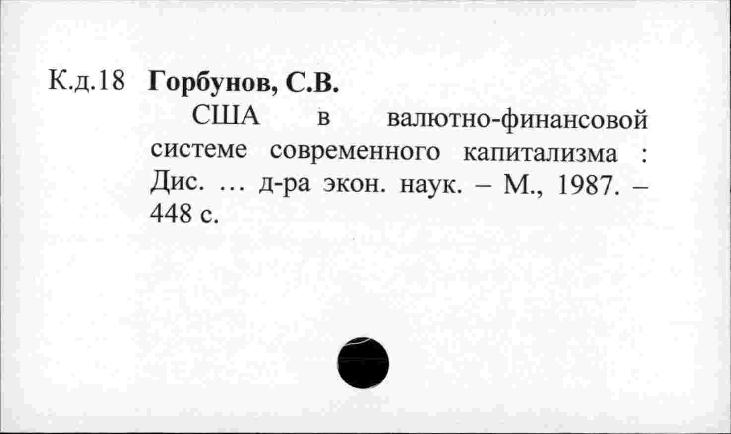 ﻿К.д. 18 Горбунов, С.В.
США в валютно-финансовой системе современного капитализма : Дис. ... д-ра экон. наук. - М., 1987. -448 с.